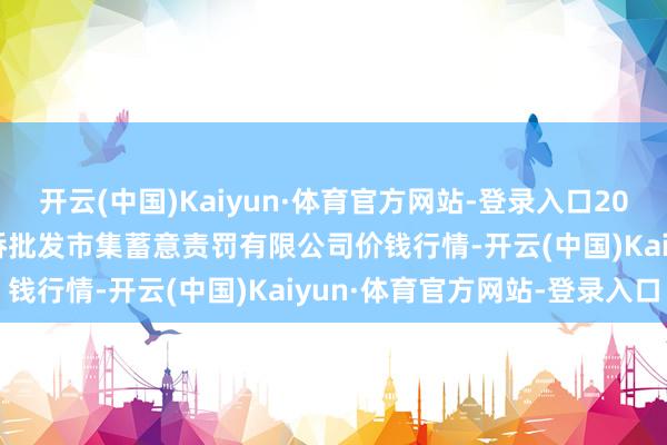 开云(中国)Kaiyun·体育官方网站-登录入口2024年4月22日上海市江桥批发市集蓄意责罚有限公司价钱行情-开云(中国)Kaiyun·体育官方网站-登录入口