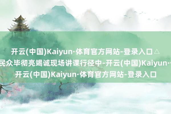 开云(中国)Kaiyun·体育官方网站-登录入口△高顿栽植高考志愿填报民众毕彻亮竭诚现场讲课行径中-开云(中国)Kaiyun·体育官方网站-登录入口