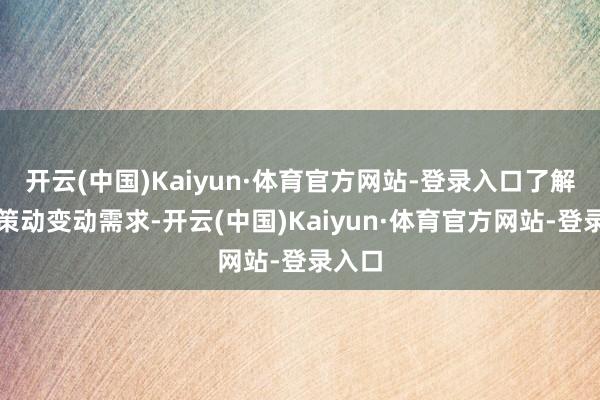 开云(中国)Kaiyun·体育官方网站-登录入口了解客户策动变动需求-开云(中国)Kaiyun·体育官方网站-登录入口