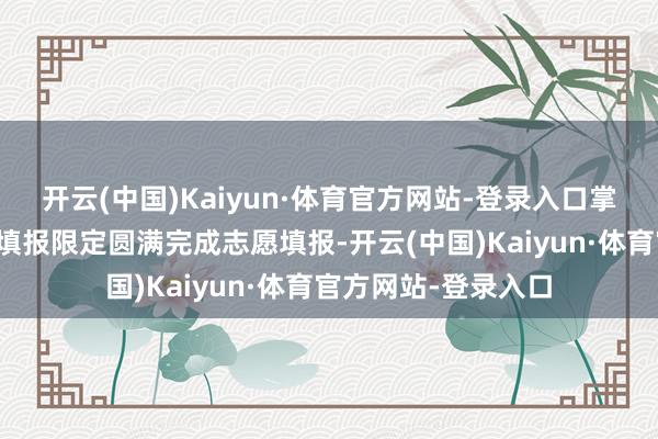 开云(中国)Kaiyun·体育官方网站-登录入口掌抓多方信息后巧用填报限定圆满完成志愿填报-开云(中国)Kaiyun·体育官方网站-登录入口