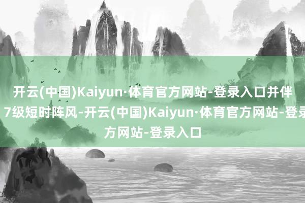 开云(中国)Kaiyun·体育官方网站-登录入口并伴有6、7级短时阵风-开云(中国)Kaiyun·体育官方网站-登录入口