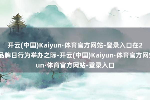 开云(中国)Kaiyun·体育官方网站-登录入口在2024年中国品牌日行为举办之际-开云(中国)Kaiyun·体育官方网站-登录入口