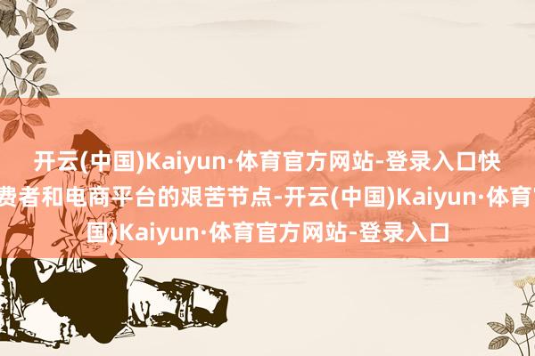 开云(中国)Kaiyun·体育官方网站-登录入口快递驿站当作磋议糜费者和电商平台的艰苦节点-开云(中国)Kaiyun·体育官方网站-登录入口