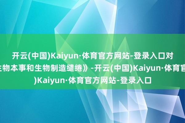 开云(中国)Kaiyun·体育官方网站-登录入口对岸出台过《国度生物本事和生物制造缱绻》-开云(中国)Kaiyun·体育官方网站-登录入口