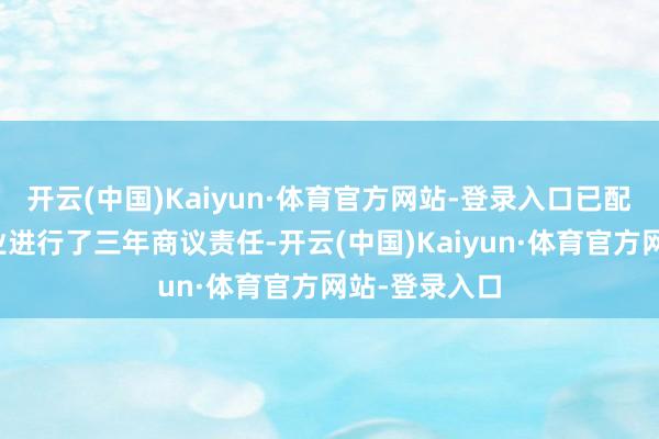 开云(中国)Kaiyun·体育官方网站-登录入口已配合国外某企业进行了三年商议责任-开云(中国)Kaiyun·体育官方网站-登录入口