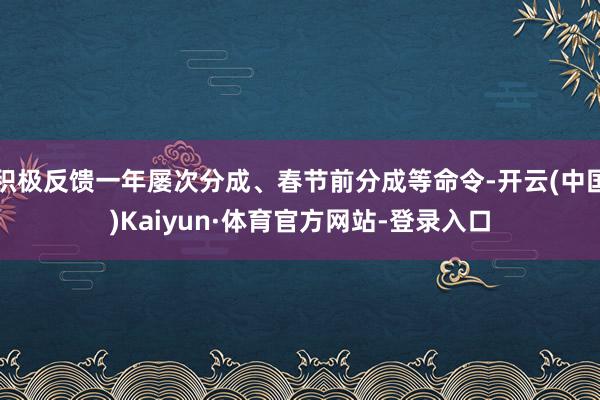 积极反馈一年屡次分成、春节前分成等命令-开云(中国)Kaiyun·体育官方网站-登录入口