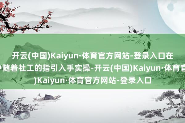 开云(中国)Kaiyun·体育官方网站-登录入口在蹂躏欢愉的氛围中随着社工的指引入手实操-开云(中国)Kaiyun·体育官方网站-登录入口