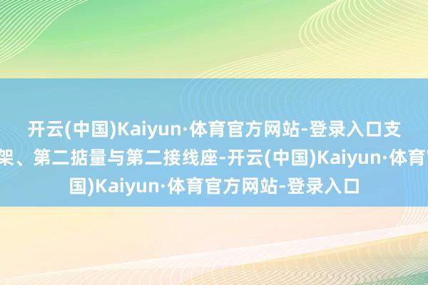 开云(中国)Kaiyun·体育官方网站-登录入口支架组件包括快接支架、第二掂量与第二接线座-开云(中国)Kaiyun·体育官方网站-登录入口