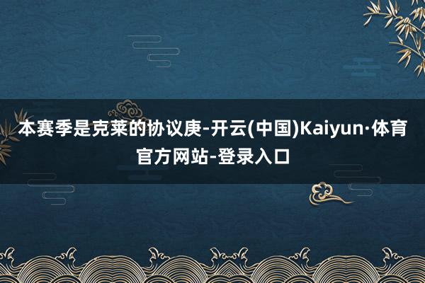 本赛季是克莱的协议庚-开云(中国)Kaiyun·体育官方网站-登录入口