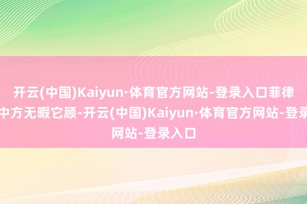 开云(中国)Kaiyun·体育官方网站-登录入口菲律宾趁中方无暇它顾-开云(中国)Kaiyun·体育官方网站-登录入口