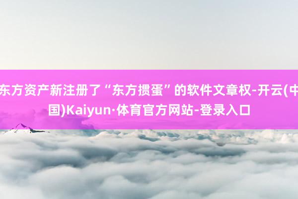 东方资产新注册了“东方掼蛋”的软件文章权-开云(中国)Kaiyun·体育官方网站-登录入口