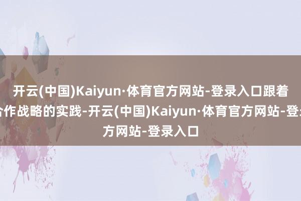 开云(中国)Kaiyun·体育官方网站-登录入口跟着公私合作战略的实践-开云(中国)Kaiyun·体育官方网站-登录入口