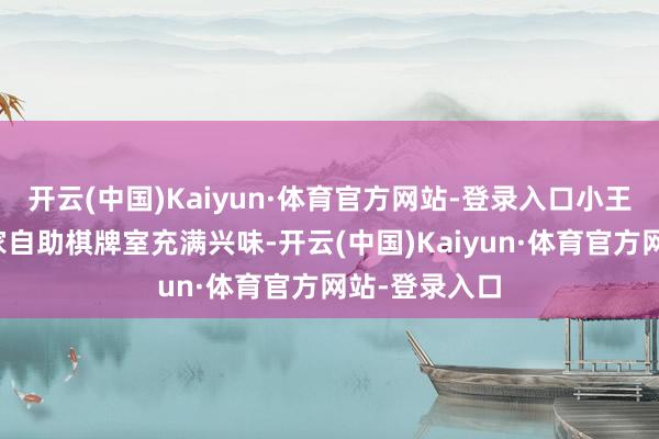 开云(中国)Kaiyun·体育官方网站-登录入口小王一直对开一家自助棋牌室充满兴味-开云(中国)Kaiyun·体育官方网站-登录入口