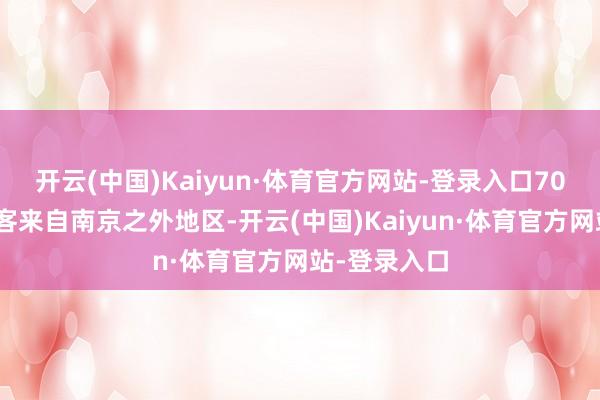 开云(中国)Kaiyun·体育官方网站-登录入口70%以上的旅客来自南京之外地区-开云(中国)Kaiyun·体育官方网站-登录入口