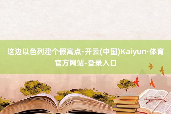 这边以色列建个假寓点-开云(中国)Kaiyun·体育官方网站-登录入口