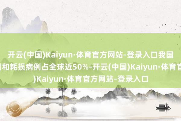 开云(中国)Kaiyun·体育官方网站-登录入口我国每年肝癌新发病例和耗损病例占全球近50%-开云(中国)Kaiyun·体育官方网站-登录入口