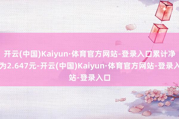 开云(中国)Kaiyun·体育官方网站-登录入口累计净值为2.647元-开云(中国)Kaiyun·体育官方网站-登录入口