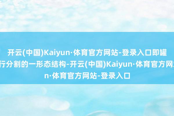 开云(中国)Kaiyun·体育官方网站-登录入口即罐盖和罐体不行分割的一形态结构-开云(中国)Kaiyun·体育官方网站-登录入口