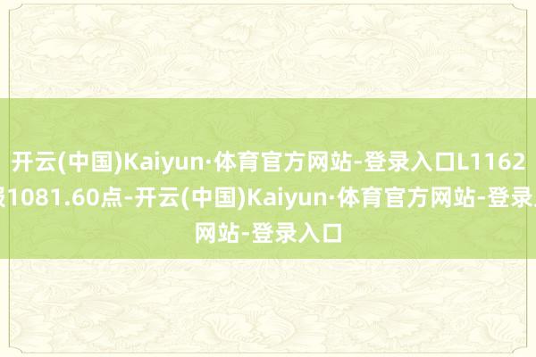 开云(中国)Kaiyun·体育官方网站-登录入口L11625)报1081.60点-开云(中国)Kaiyun·体育官方网站-登录入口