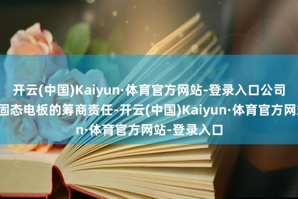 开云(中国)Kaiyun·体育官方网站-登录入口公司正在开展全固态电板的筹商责任-开云(中国)Kaiyun·体育官方网站-登录入口