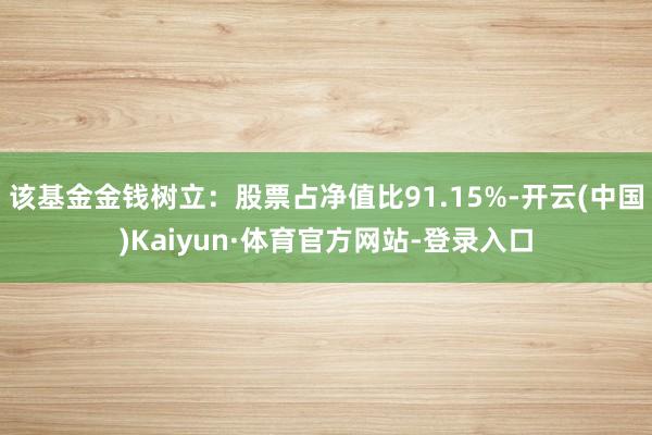 该基金金钱树立：股票占净值比91.15%-开云(中国)Kaiyun·体育官方网站-登录入口