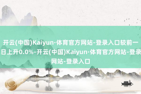 开云(中国)Kaiyun·体育官方网站-登录入口较前一往来日上升0.0%-开云(中国)Kaiyun·体育官方网站-登录入口