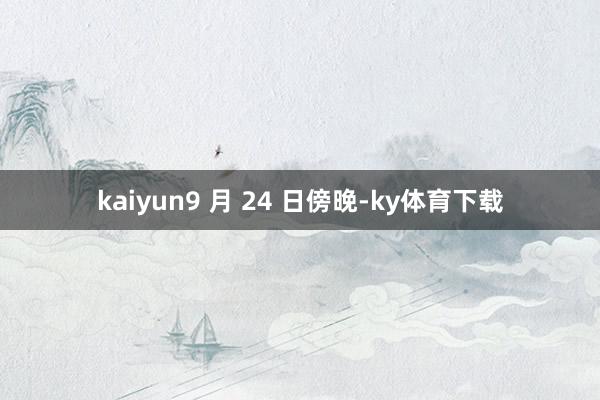 kaiyun9 月 24 日傍晚-ky体育下载