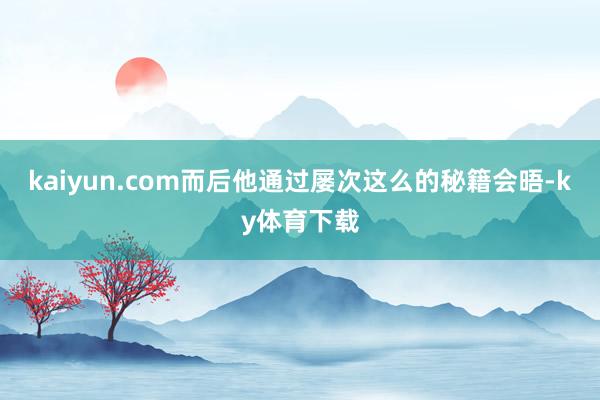 kaiyun.com而后他通过屡次这么的秘籍会晤-ky体育下载