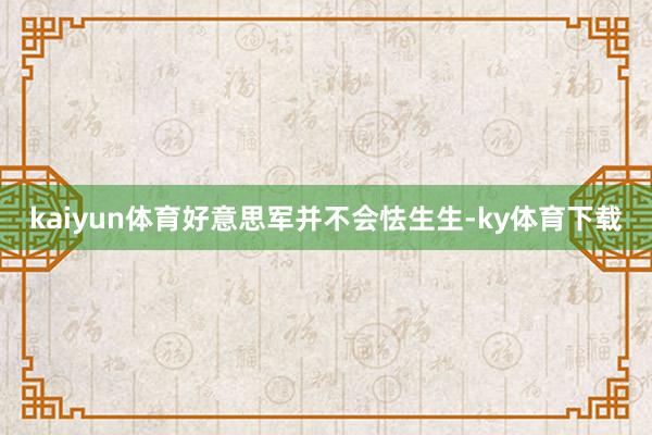 kaiyun体育好意思军并不会怯生生-ky体育下载