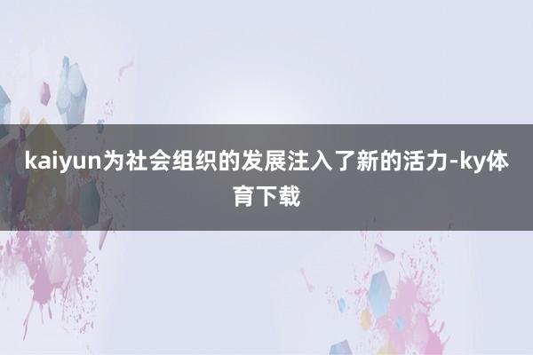 kaiyun为社会组织的发展注入了新的活力-ky体育下载