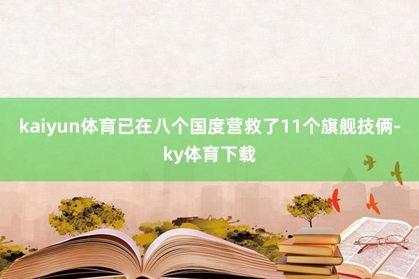 kaiyun体育已在八个国度营救了11个旗舰技俩-ky体育下载