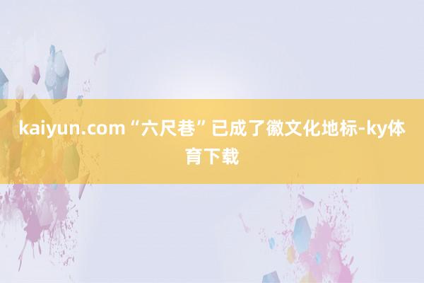 kaiyun.com“六尺巷”已成了徽文化地标-ky体育下载