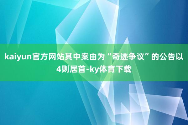 kaiyun官方网站其中案由为“奇迹争议”的公告以4则居首-ky体育下载