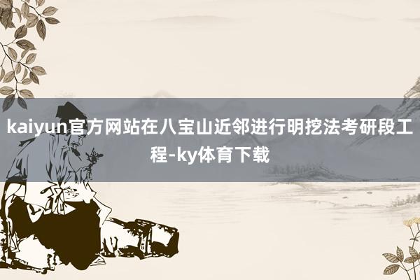 kaiyun官方网站在八宝山近邻进行明挖法考研段工程-ky体育下载