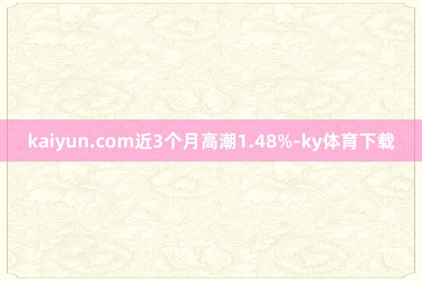 kaiyun.com近3个月高潮1.48%-ky体育下载