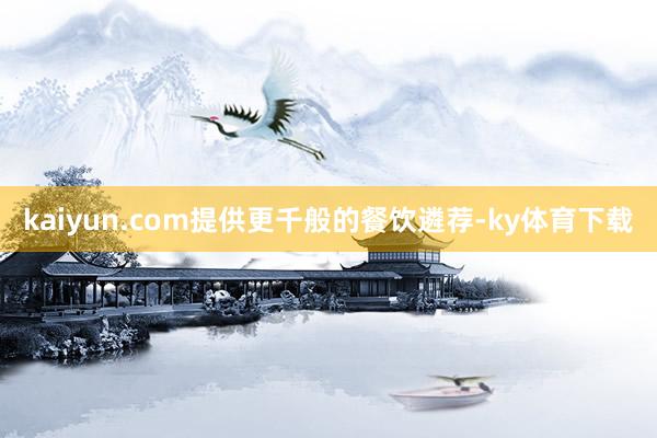 kaiyun.com提供更千般的餐饮遴荐-ky体育下载