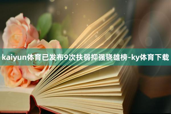 kaiyun体育已发布9次扶弱抑强骁雄榜-ky体育下载