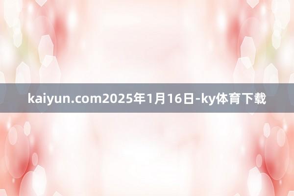 kaiyun.com2025年1月16日-ky体育下载