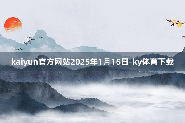 kaiyun官方网站2025年1月16日-ky体育下载