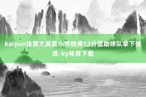 kaiyun体育尤其是小节独得12分匡助球队拿下告成-ky体育下载