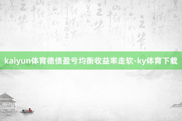 kaiyun体育　　德债盈亏均衡收益率走软-ky体育下载